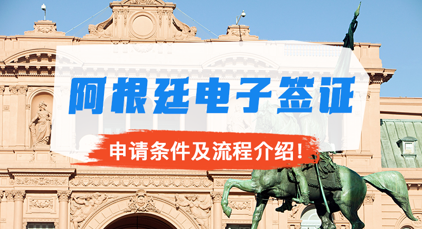 谁可以申请阿根廷电子签？申请条件及流程介绍！