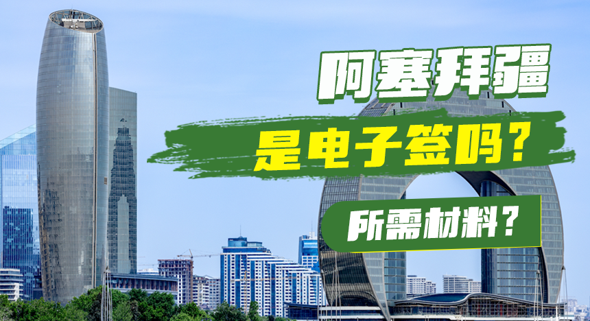 阿塞拜疆是电子签吗？所需材料？