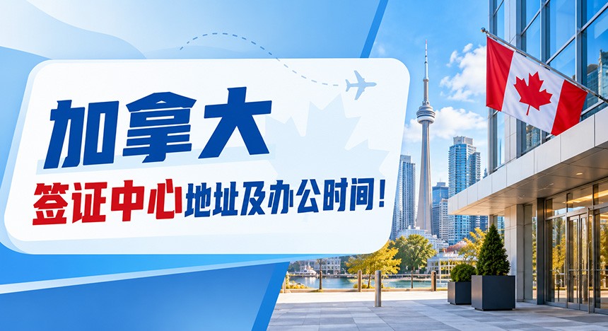 最新！2026年加拿大签证中心地址及办公时间！