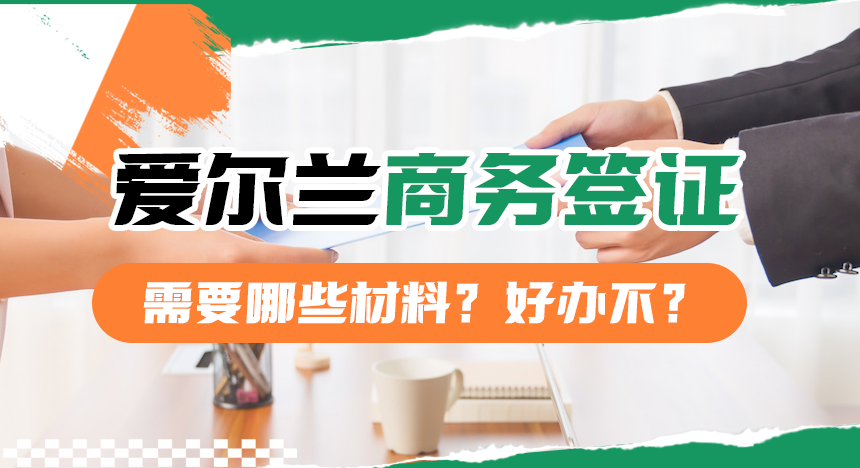 爱尔兰商务签证需要哪些材料？好办不？