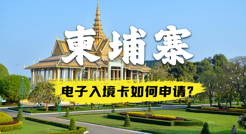柬埔寨电子入境卡如何申请？详细流程来了~