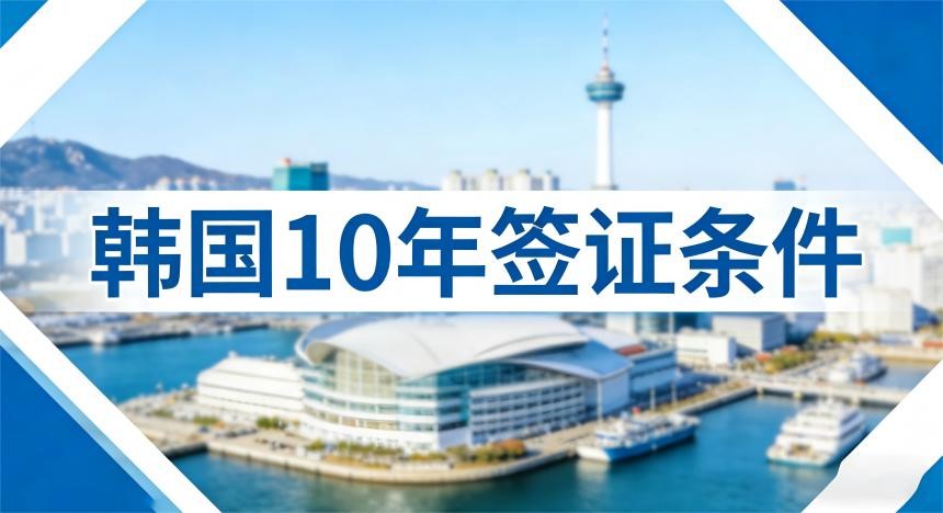 2026年韩国10年签证条件放宽！这9类人可以申请！